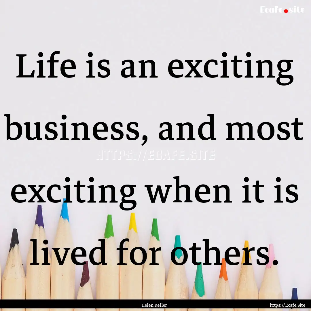 Life is an exciting business, and most exciting.... : Quote by Helen Keller