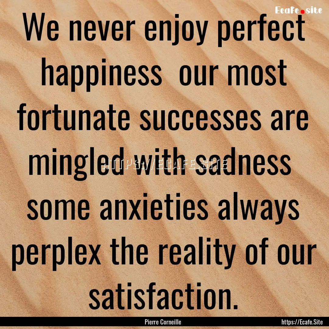 We never enjoy perfect happiness our most.... : Quote by Pierre Corneille