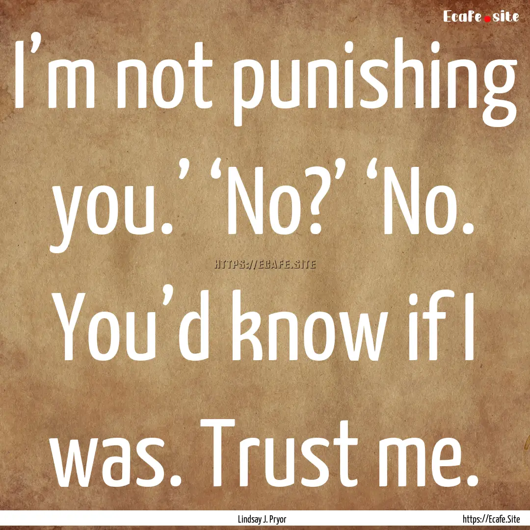 I’m not punishing you.’ ‘No?’ ‘No..... : Quote by Lindsay J. Pryor