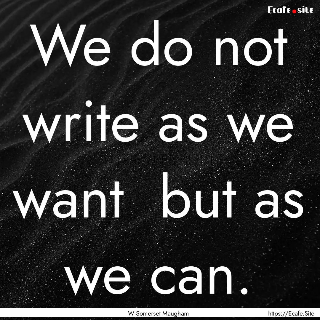 We do not write as we want but as we can..... : Quote by W Somerset Maugham