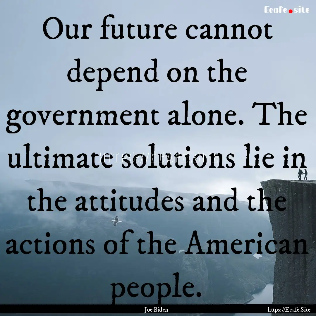 Our future cannot depend on the government.... : Quote by Joe Biden