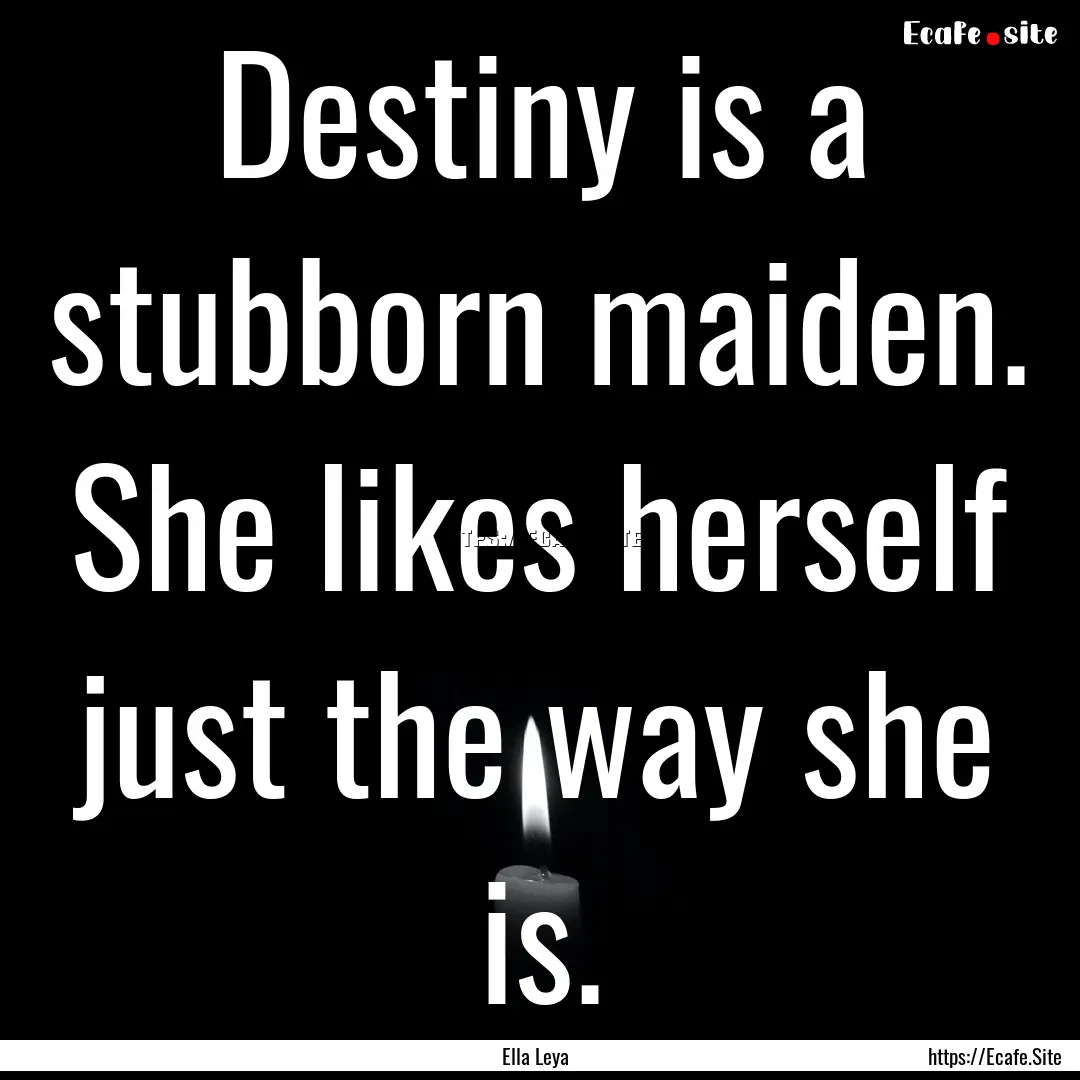 Destiny is a stubborn maiden. She likes herself.... : Quote by Ella Leya