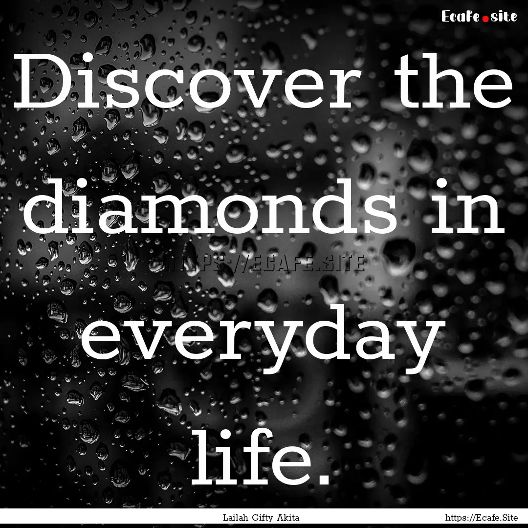 Discover the diamonds in everyday life. : Quote by Lailah Gifty Akita