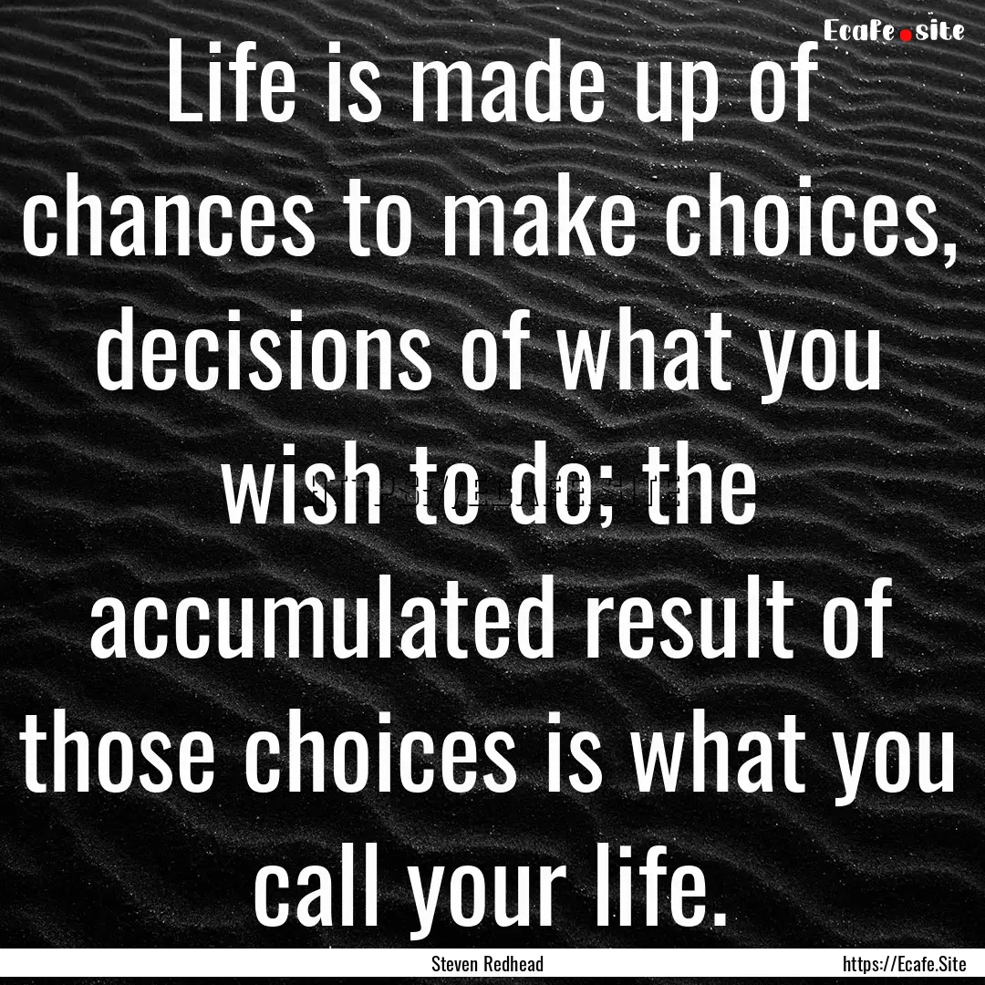 Life is made up of chances to make choices,.... : Quote by Steven Redhead