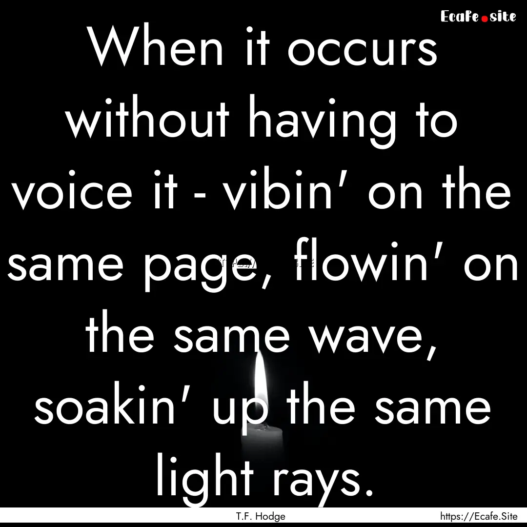 When it occurs without having to voice it.... : Quote by T.F. Hodge