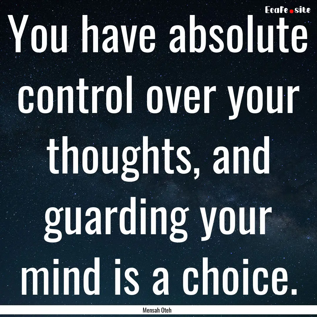 You have absolute control over your thoughts,.... : Quote by Mensah Oteh