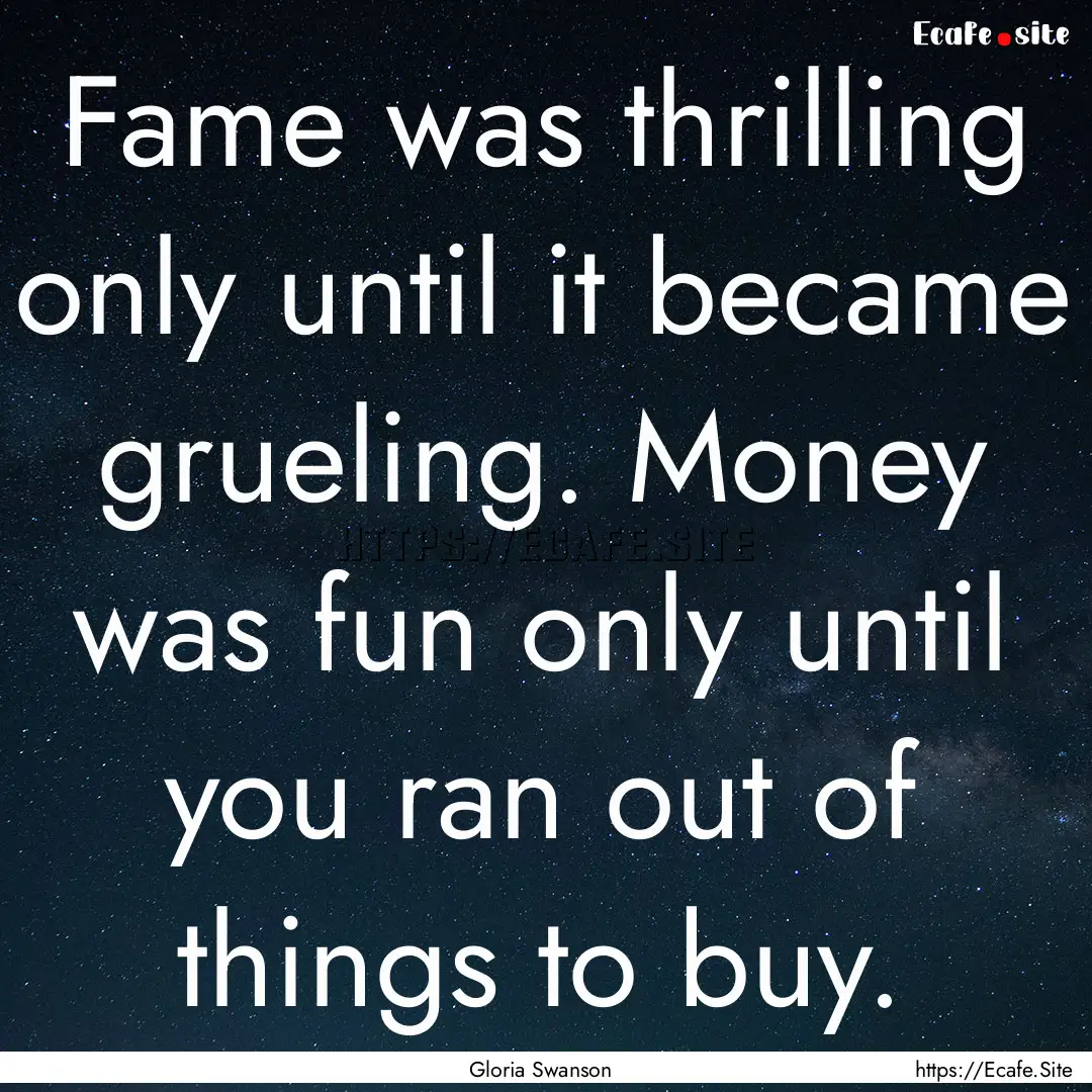 Fame was thrilling only until it became grueling..... : Quote by Gloria Swanson