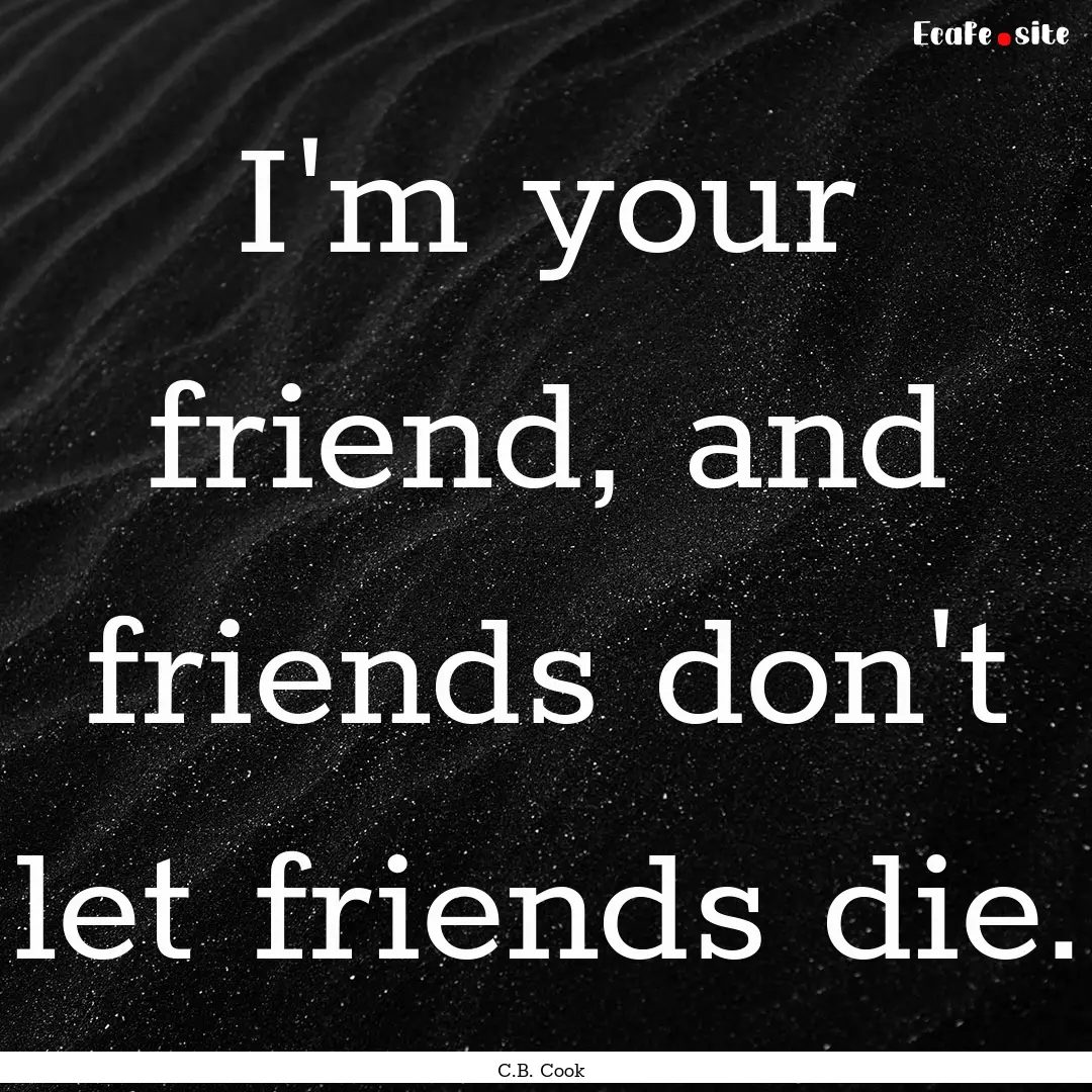 I'm your friend, and friends don't let friends.... : Quote by C.B. Cook