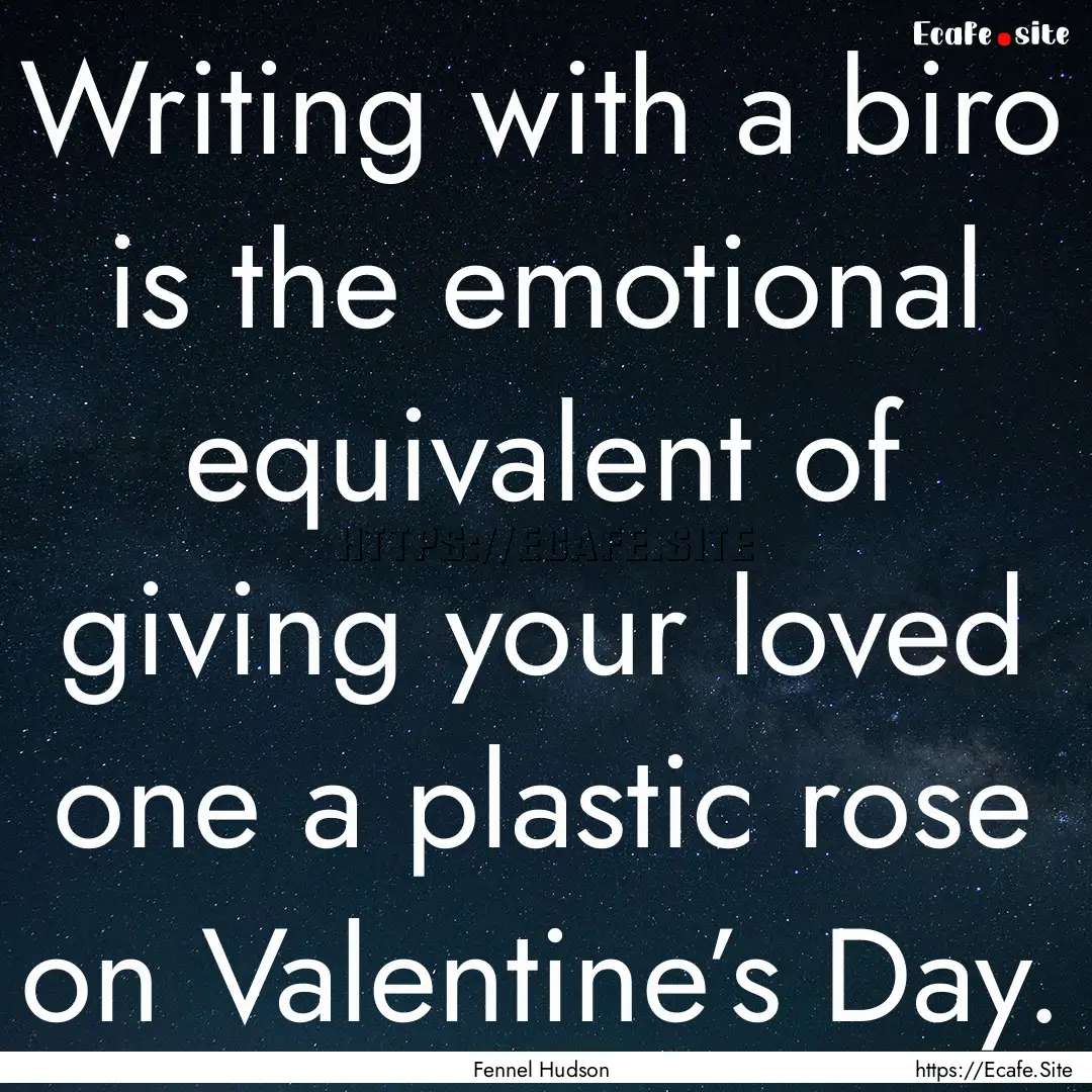 Writing with a biro is the emotional equivalent.... : Quote by Fennel Hudson