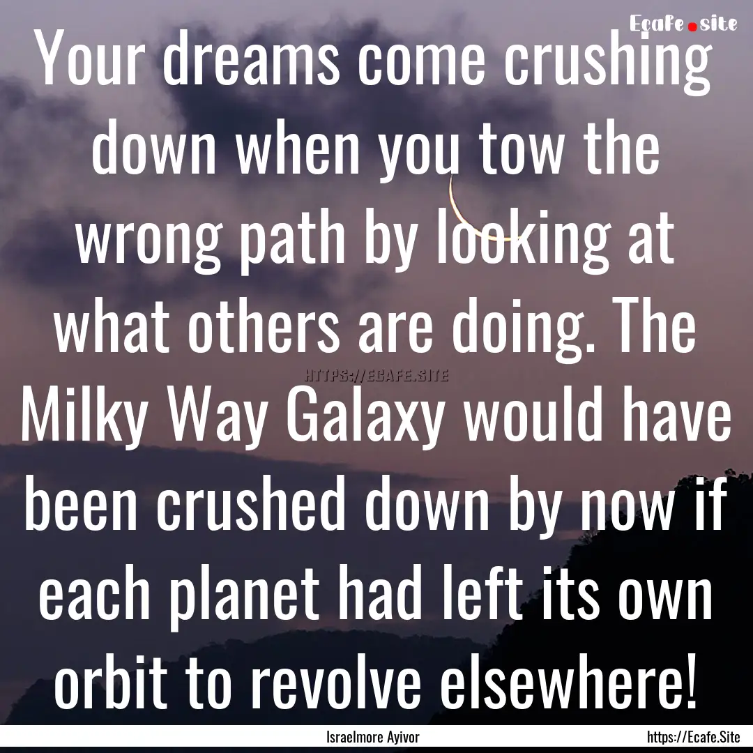 Your dreams come crushing down when you tow.... : Quote by Israelmore Ayivor