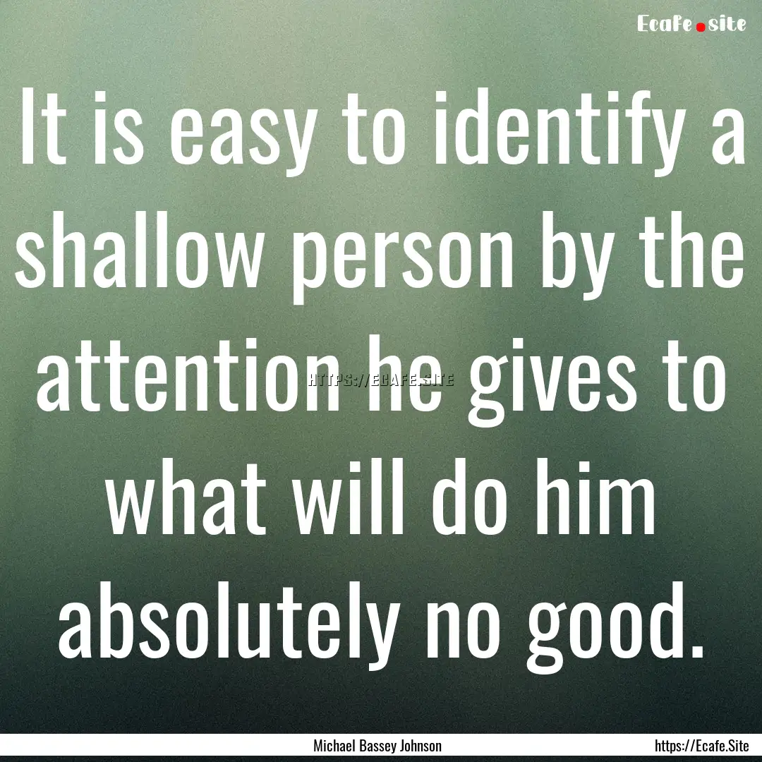 It is easy to identify a shallow person by.... : Quote by Michael Bassey Johnson