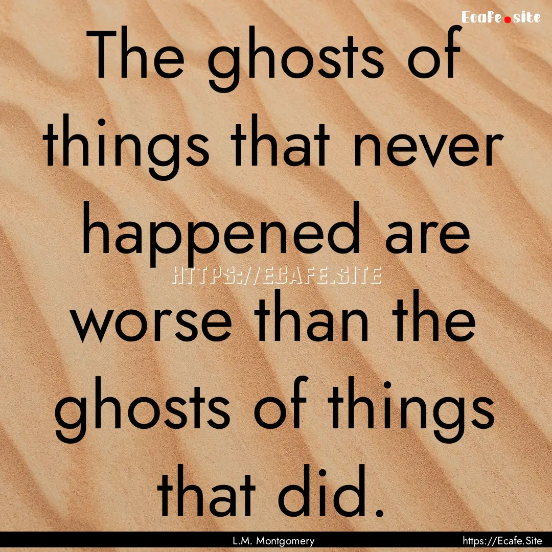 The ghosts of things that never happened.... : Quote by L.M. Montgomery