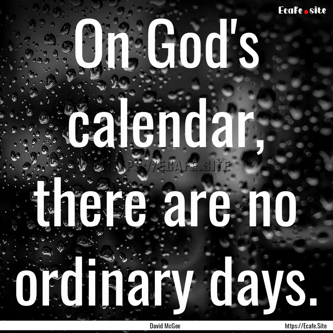 On God's calendar, there are no ordinary.... : Quote by David McGee