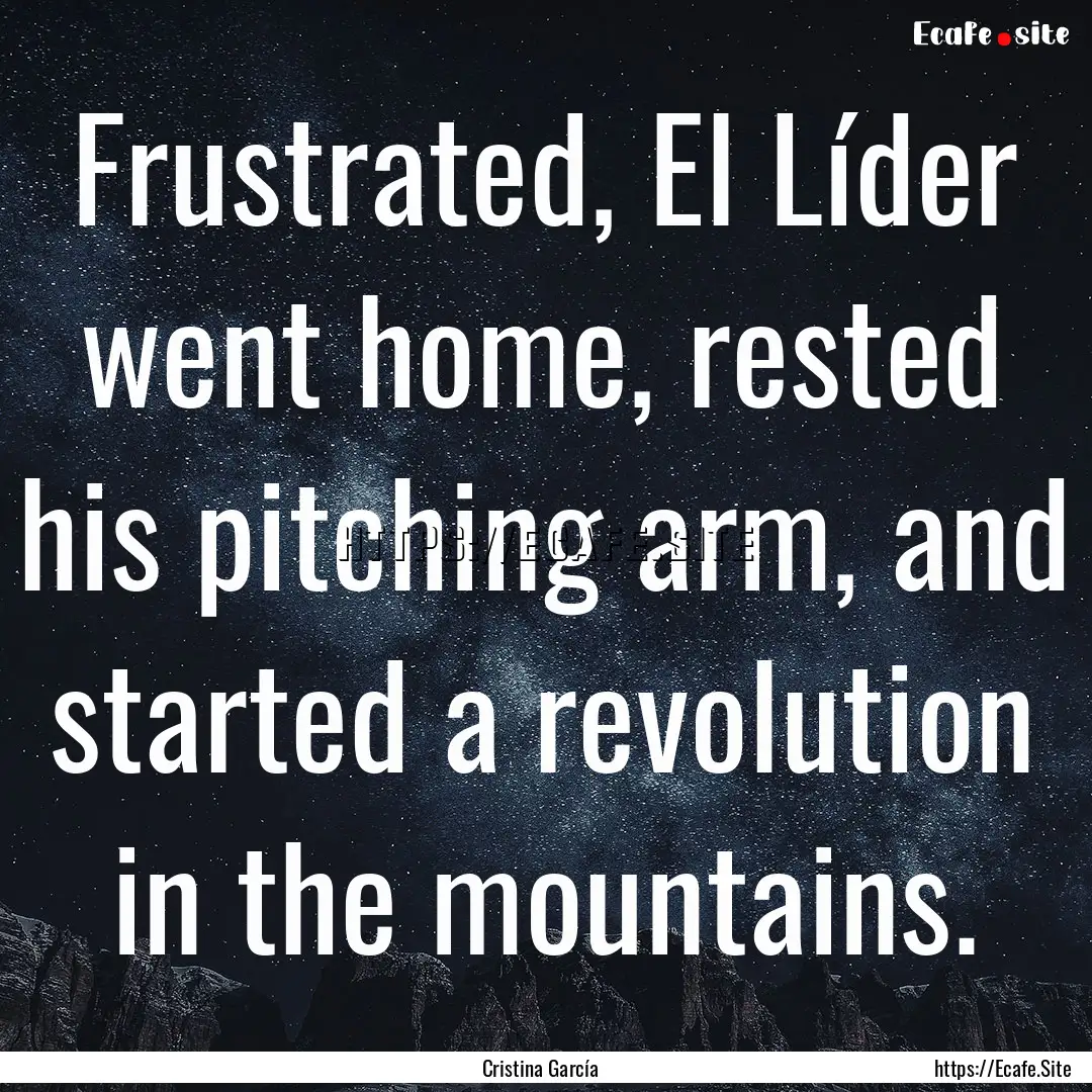 Frustrated, El Líder went home, rested his.... : Quote by Cristina García