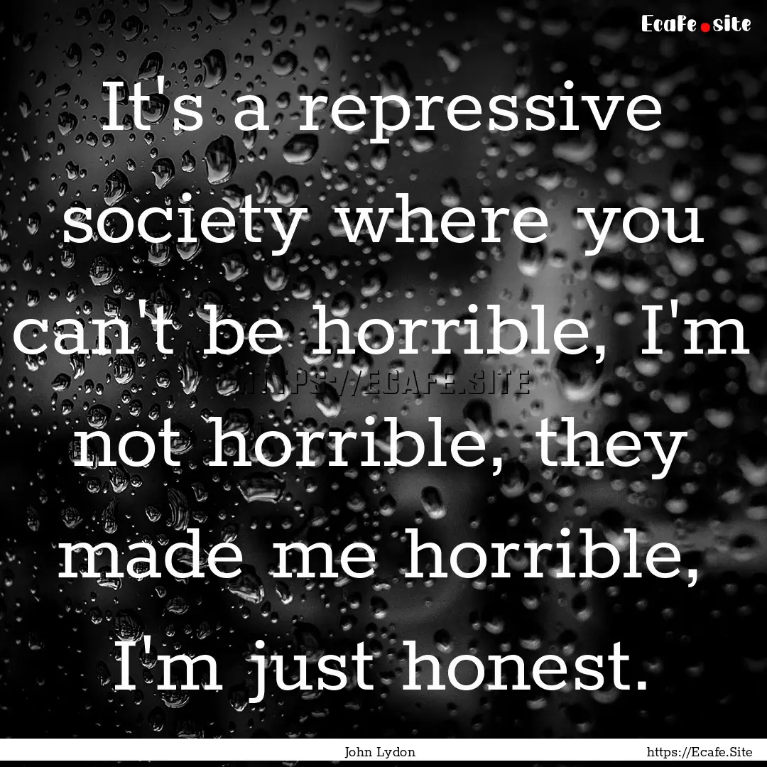 It's a repressive society where you can't.... : Quote by John Lydon