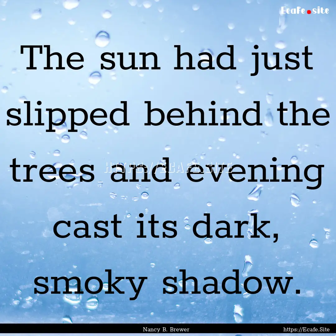 The sun had just slipped behind the trees.... : Quote by Nancy B. Brewer