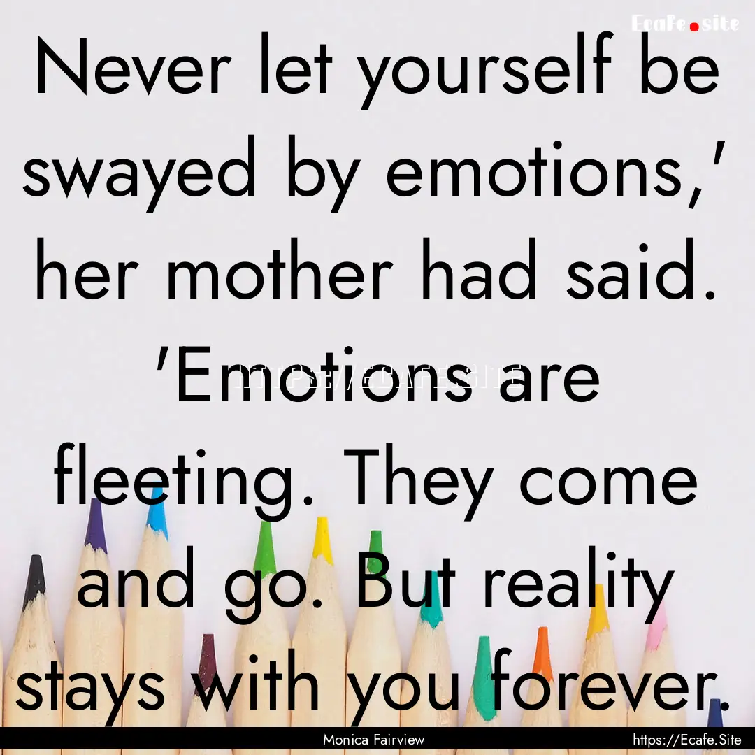 Never let yourself be swayed by emotions,'.... : Quote by Monica Fairview