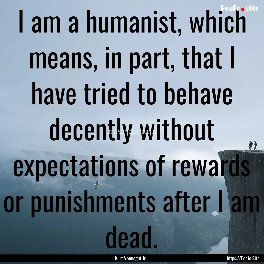 I am a humanist, which means, in part, that.... : Quote by Kurt Vonnegut Jr.