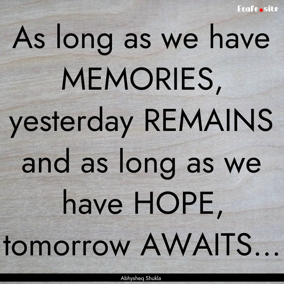 As long as we have MEMORIES, yesterday REMAINS.... : Quote by Abhysheq Shukla