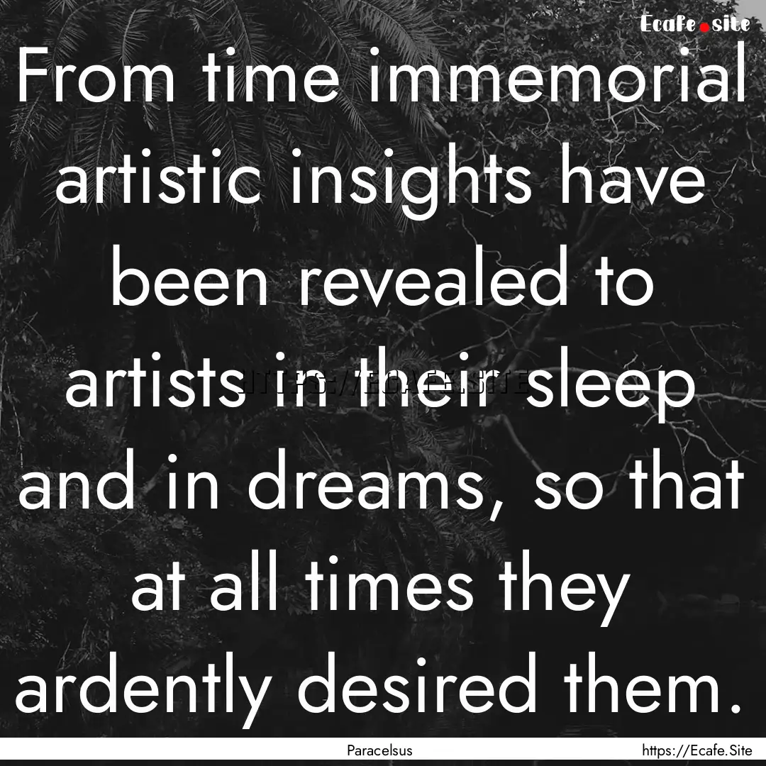 From time immemorial artistic insights have.... : Quote by Paracelsus