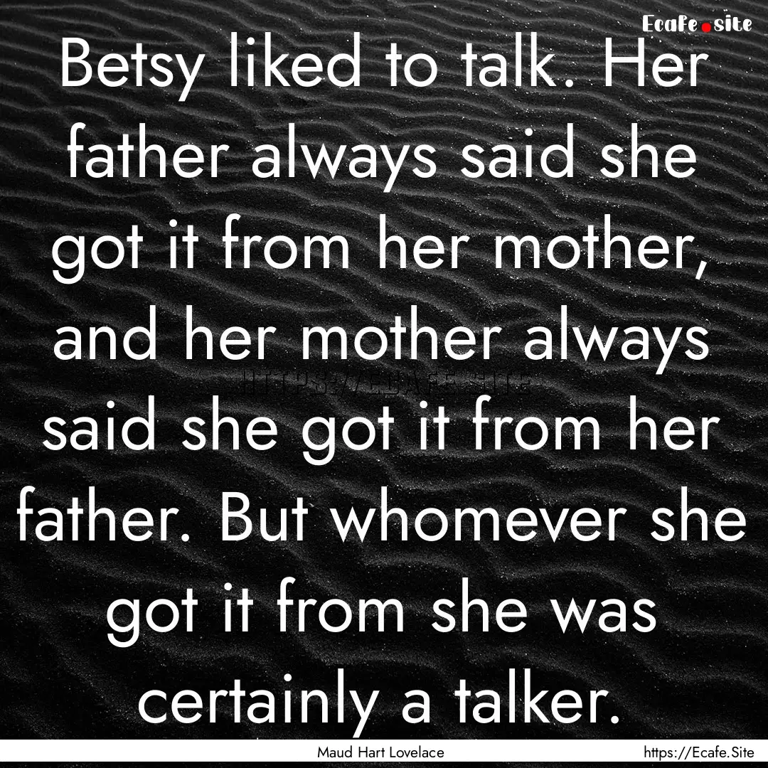 Betsy liked to talk. Her father always said.... : Quote by Maud Hart Lovelace