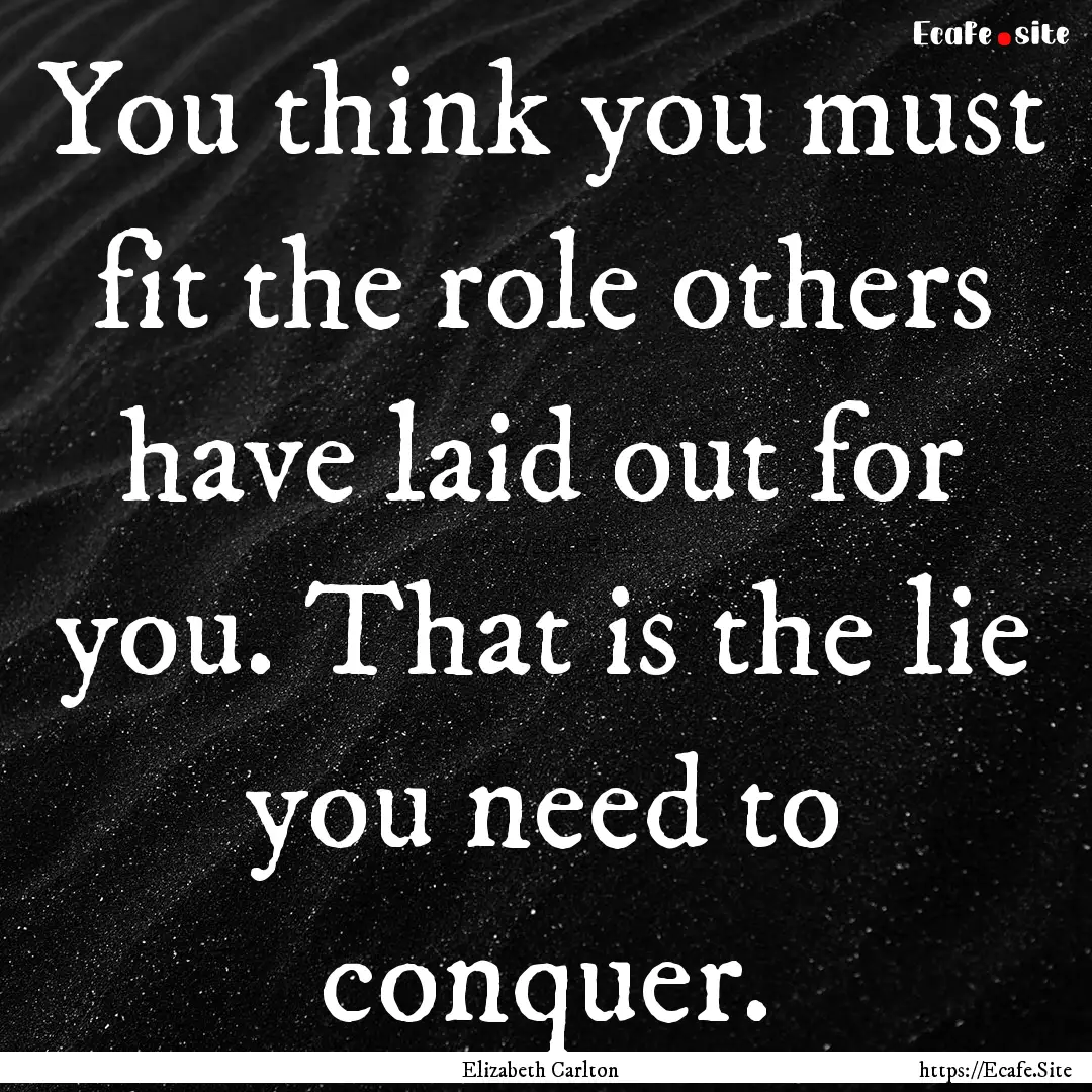 You think you must fit the role others have.... : Quote by Elizabeth Carlton