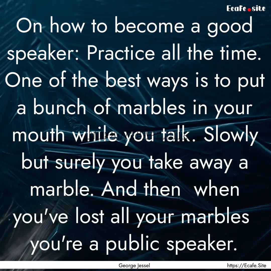 On how to become a good speaker: Practice.... : Quote by George Jessel