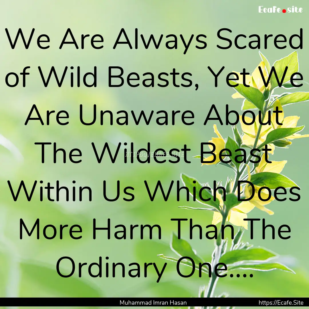 We Are Always Scared of Wild Beasts, Yet.... : Quote by Muhammad Imran Hasan