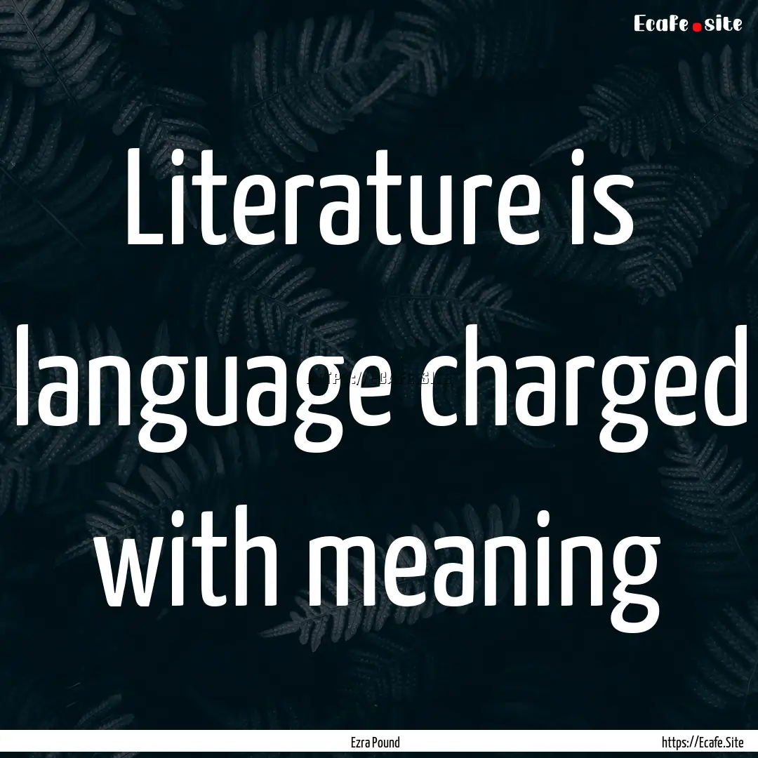 Literature is language charged with meaning.... : Quote by Ezra Pound