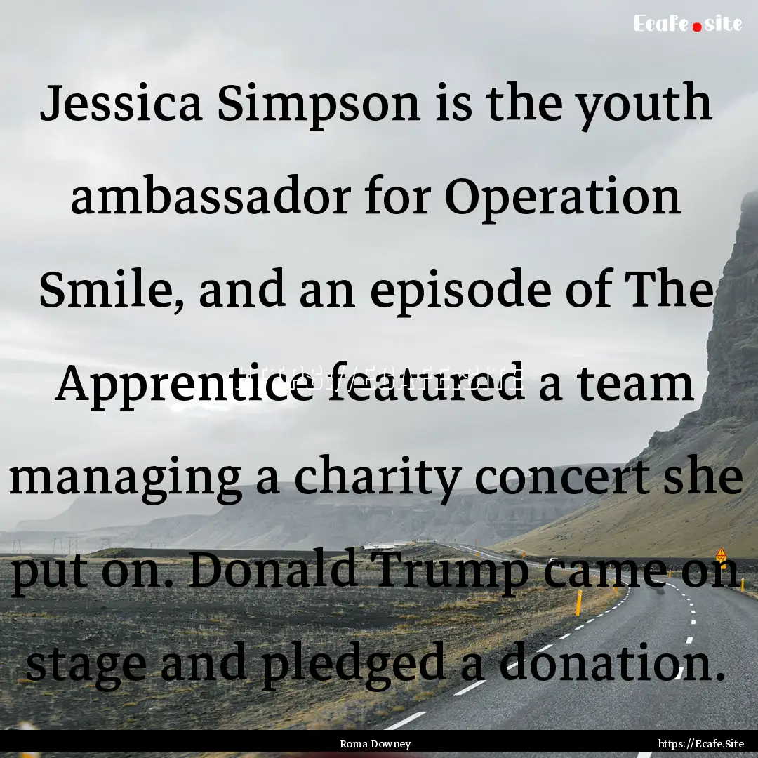 Jessica Simpson is the youth ambassador for.... : Quote by Roma Downey