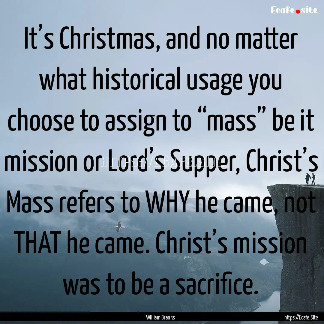 It’s Christmas, and no matter what historical.... : Quote by William Branks