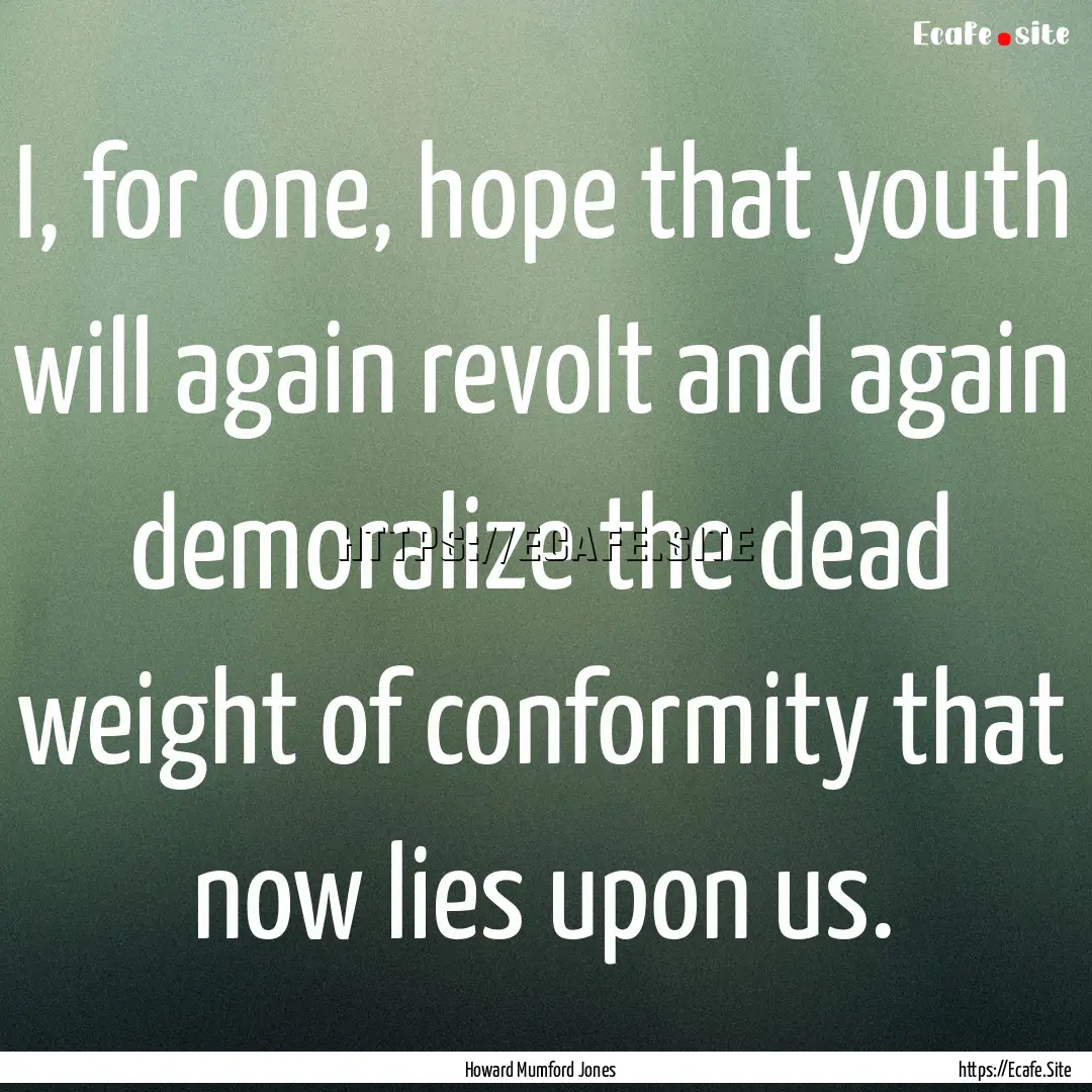 I, for one, hope that youth will again revolt.... : Quote by Howard Mumford Jones