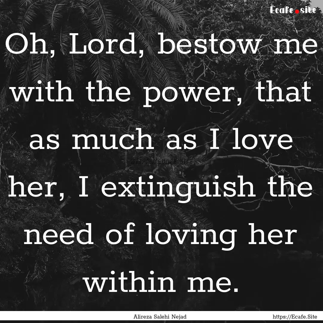 Oh, Lord, bestow me with the power, that.... : Quote by Alireza Salehi Nejad