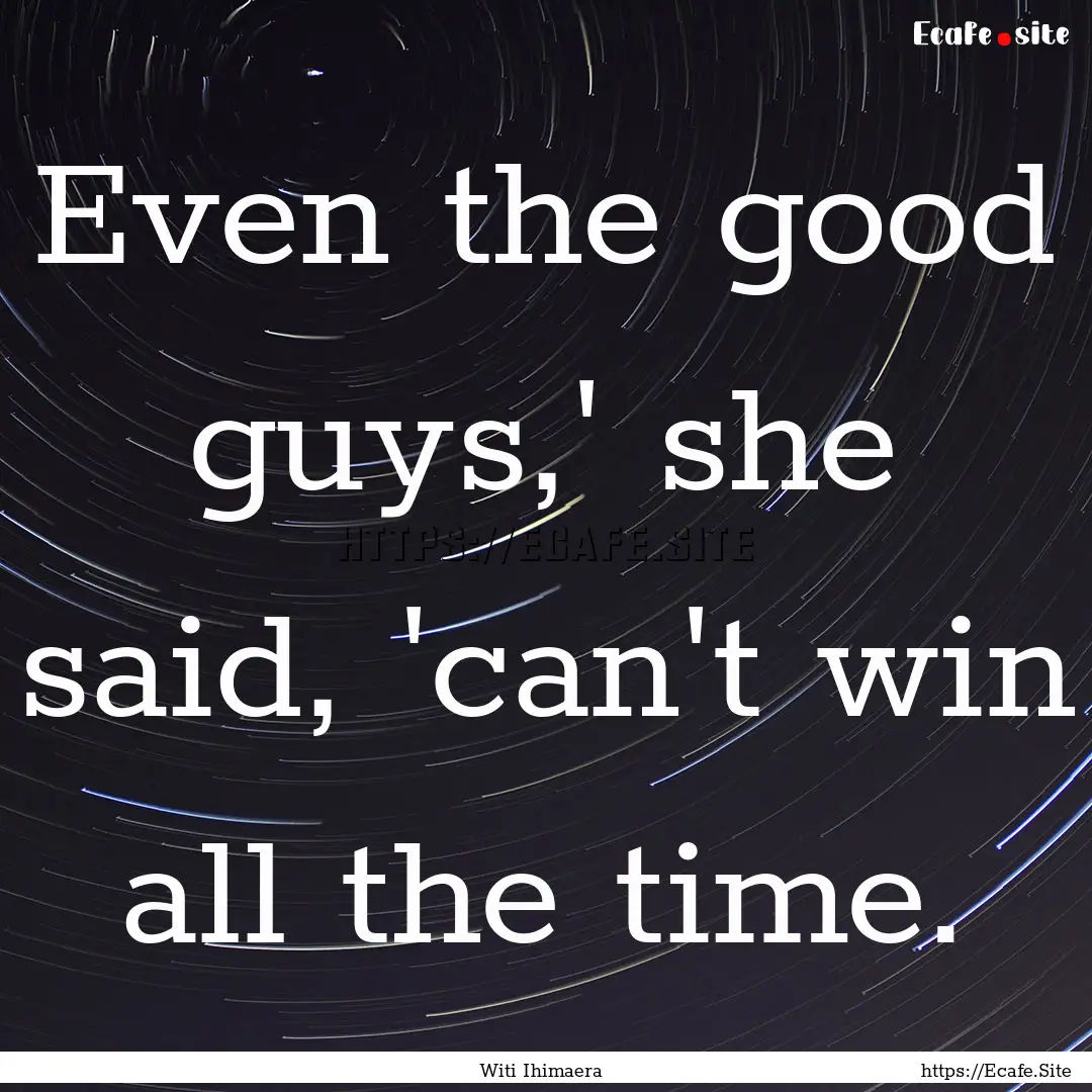 Even the good guys,' she said, 'can't win.... : Quote by Witi Ihimaera