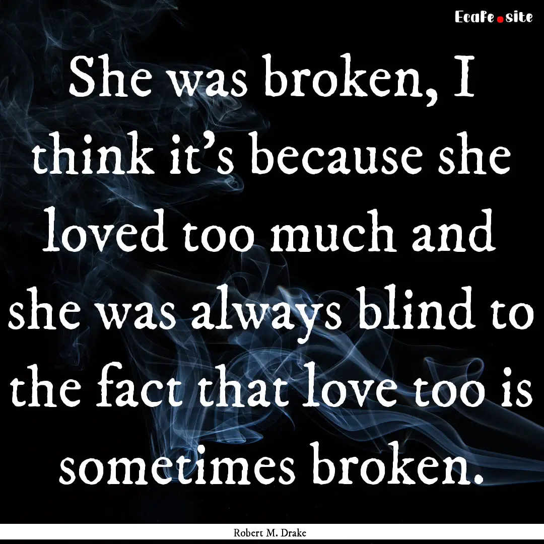 She was broken, I think it’s because she.... : Quote by Robert M. Drake