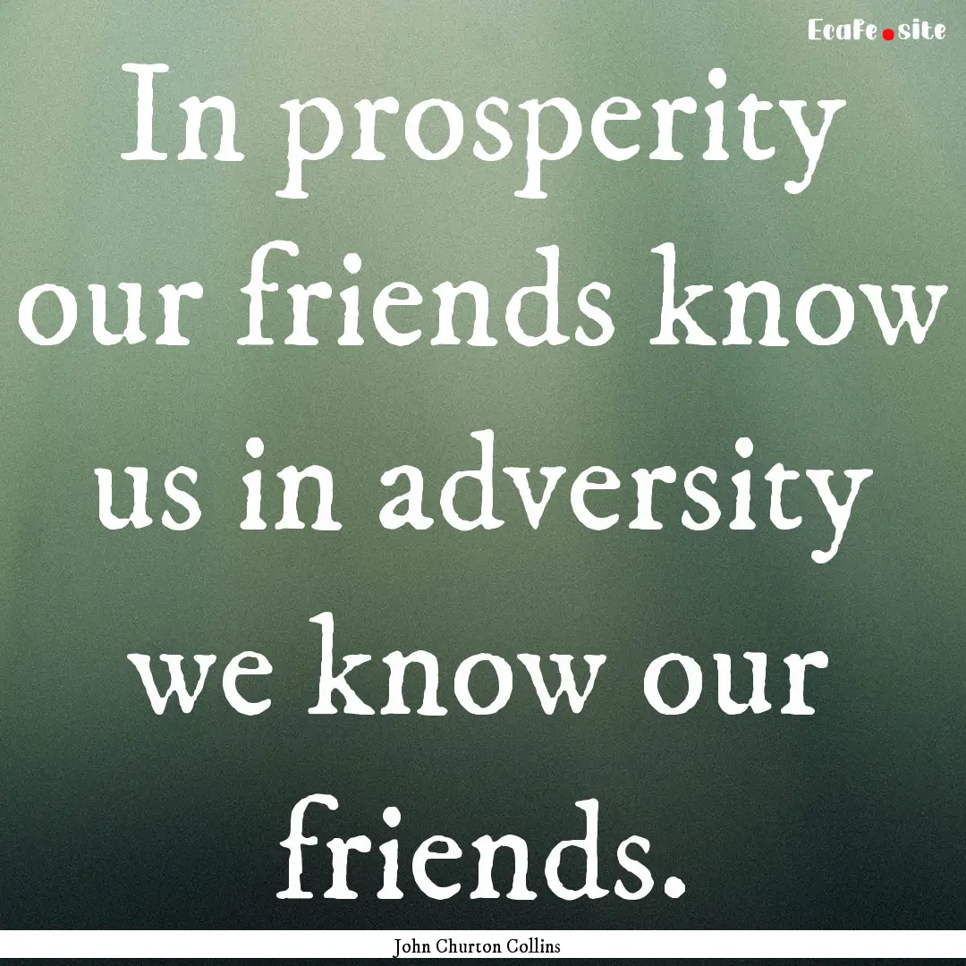 In prosperity our friends know us in adversity.... : Quote by John Churton Collins