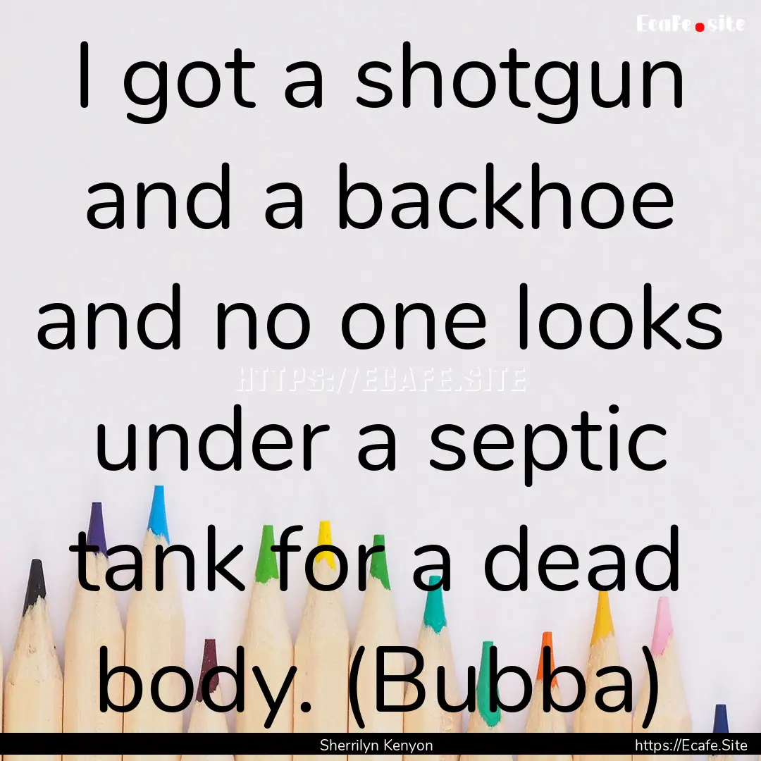 I got a shotgun and a backhoe and no one.... : Quote by Sherrilyn Kenyon