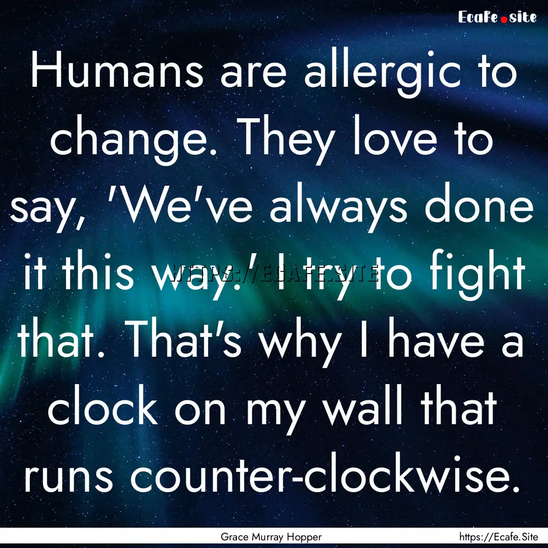 Humans are allergic to change. They love.... : Quote by Grace Murray Hopper