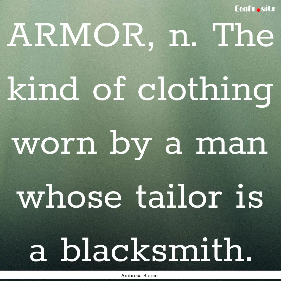 ARMOR, n. The kind of clothing worn by a.... : Quote by Ambrose Bierce