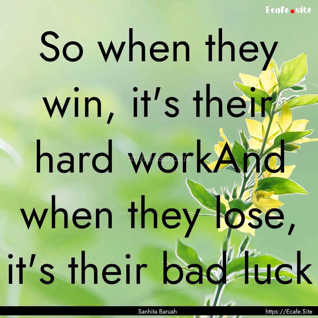 So when they win, it's their hard workAnd.... : Quote by Sanhita Baruah