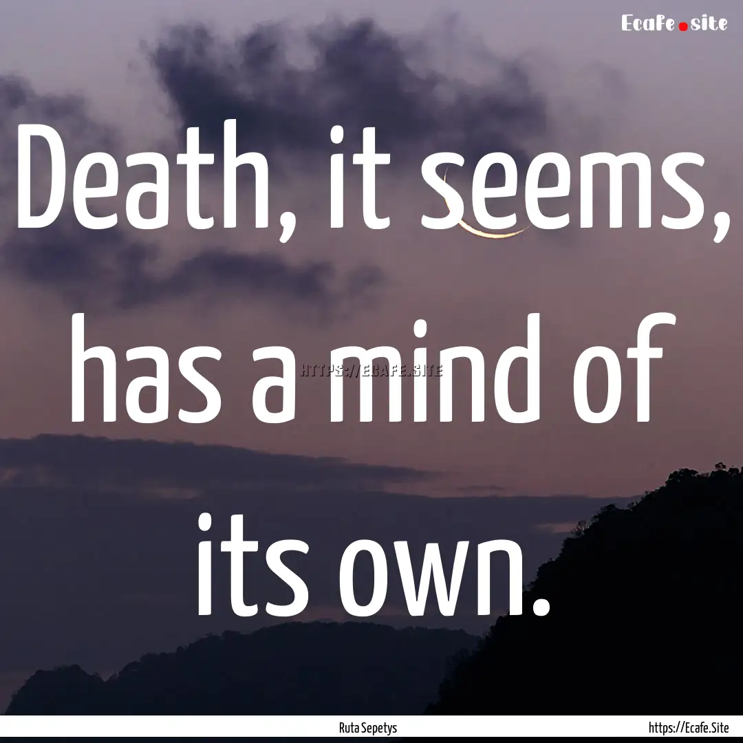 Death, it seems, has a mind of its own. : Quote by Ruta Sepetys