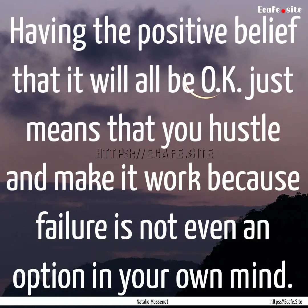 Having the positive belief that it will all.... : Quote by Natalie Massenet