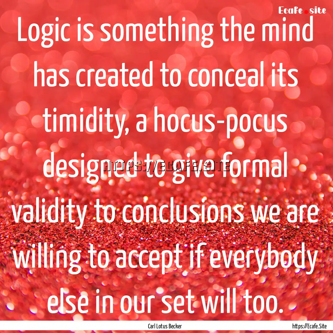 Logic is something the mind has created to.... : Quote by Carl Lotus Becker