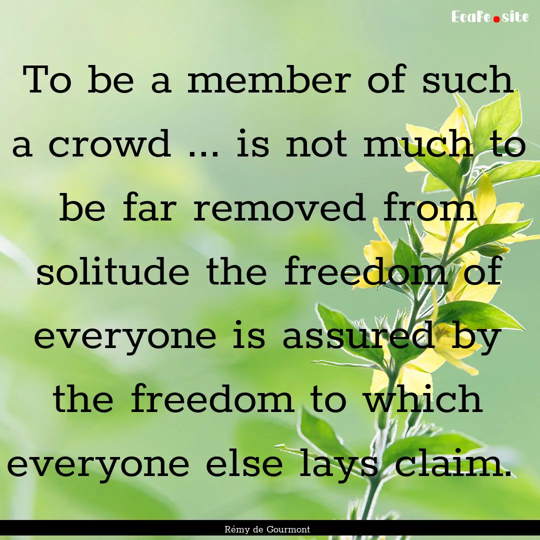 To be a member of such a crowd ... is not.... : Quote by Rémy de Gourmont