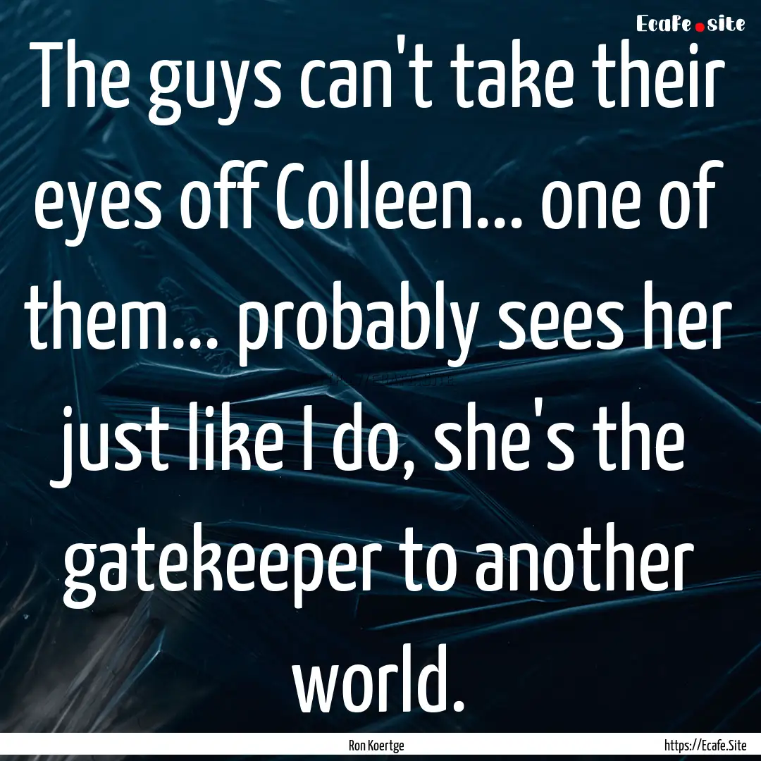 The guys can't take their eyes off Colleen....... : Quote by Ron Koertge