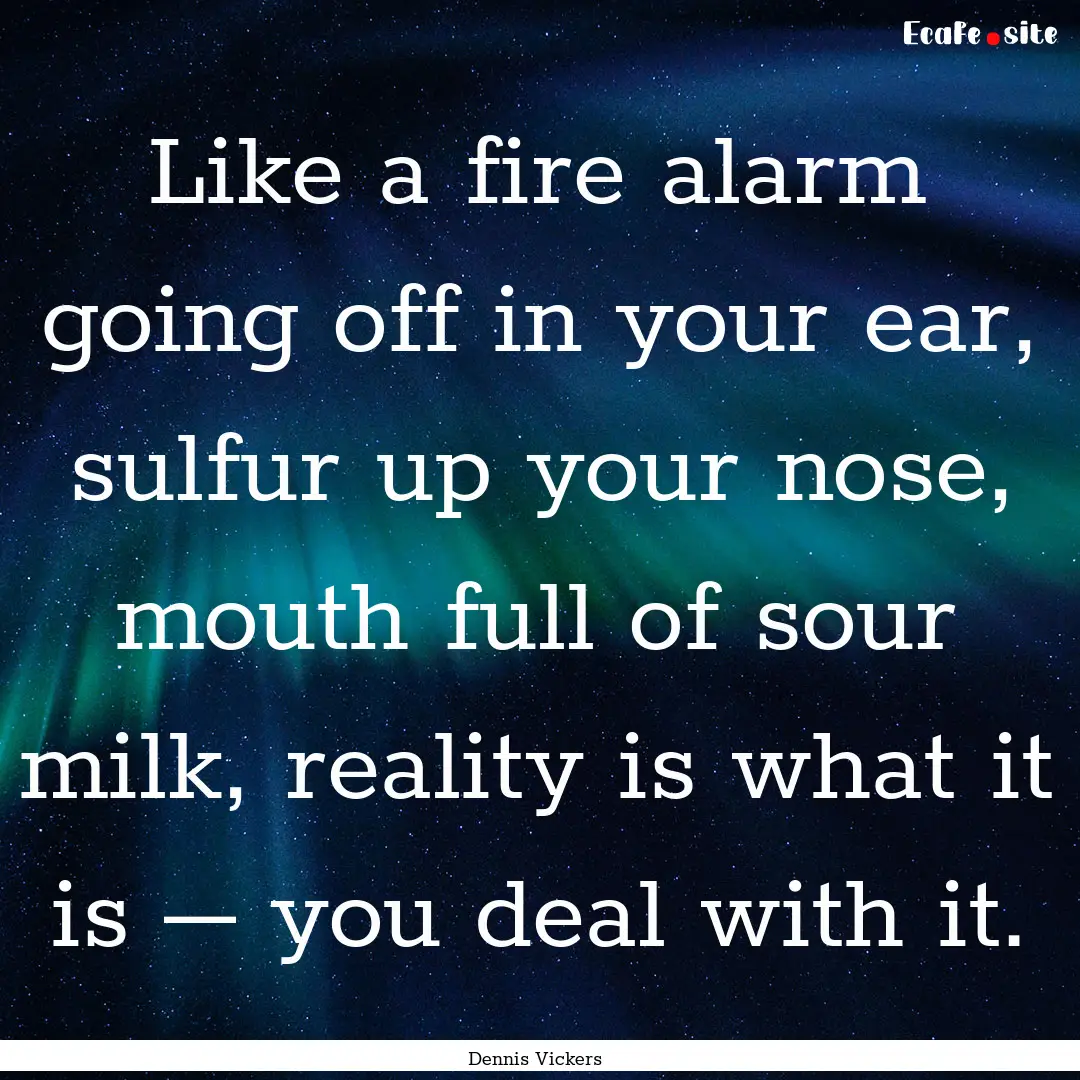 Like a fire alarm going off in your ear,.... : Quote by Dennis Vickers