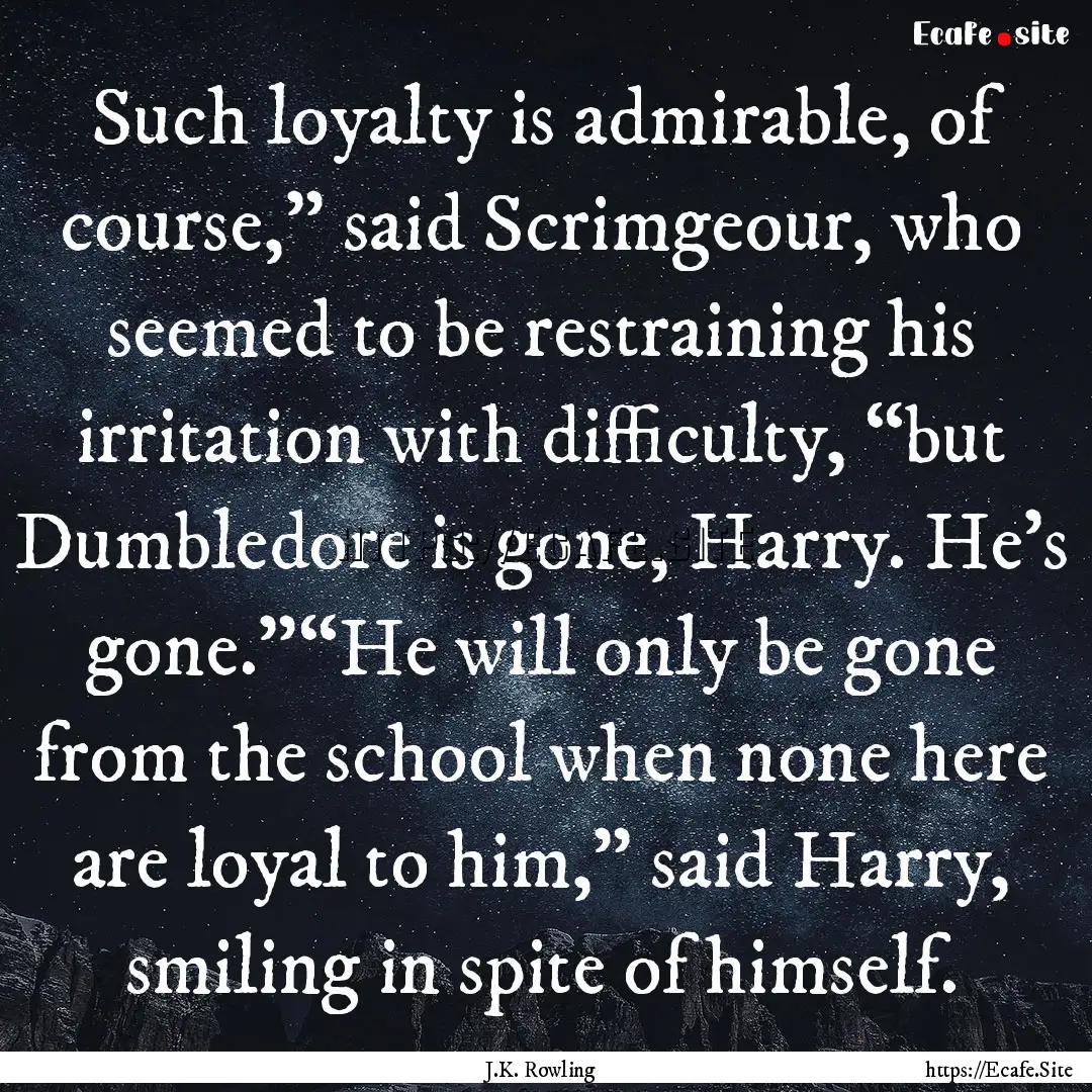 Such loyalty is admirable, of course,”.... : Quote by J.K. Rowling