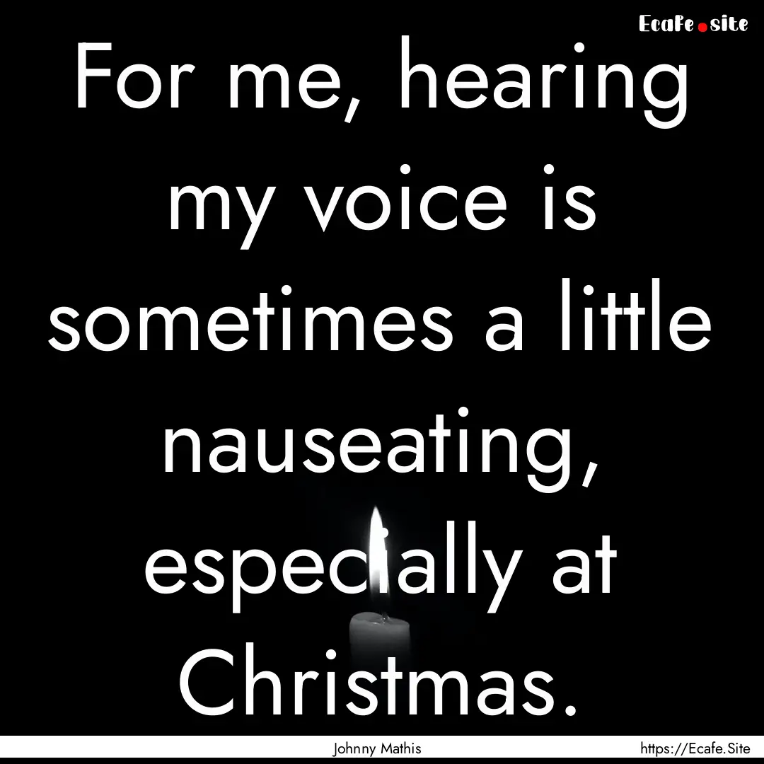 For me, hearing my voice is sometimes a little.... : Quote by Johnny Mathis