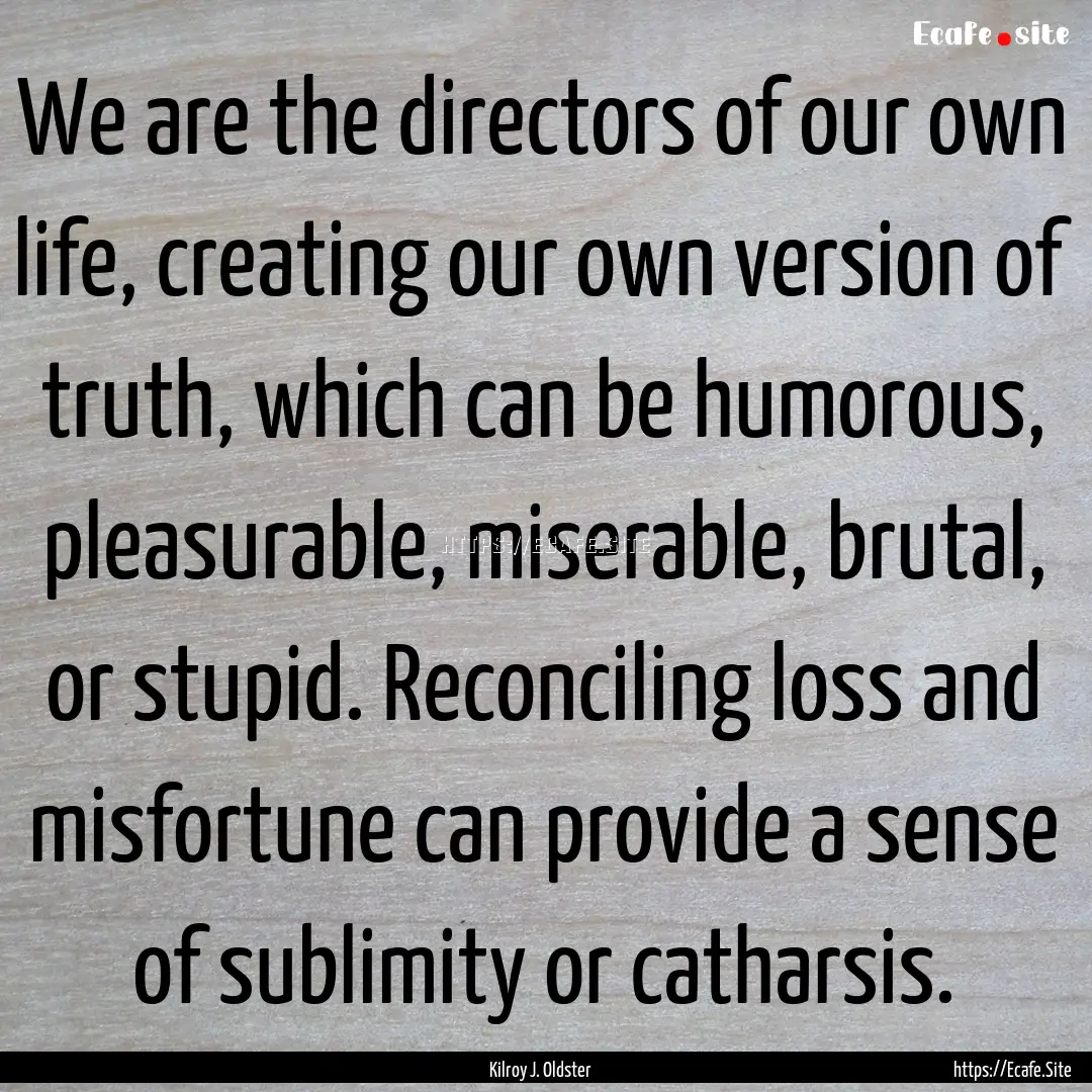 We are the directors of our own life, creating.... : Quote by Kilroy J. Oldster