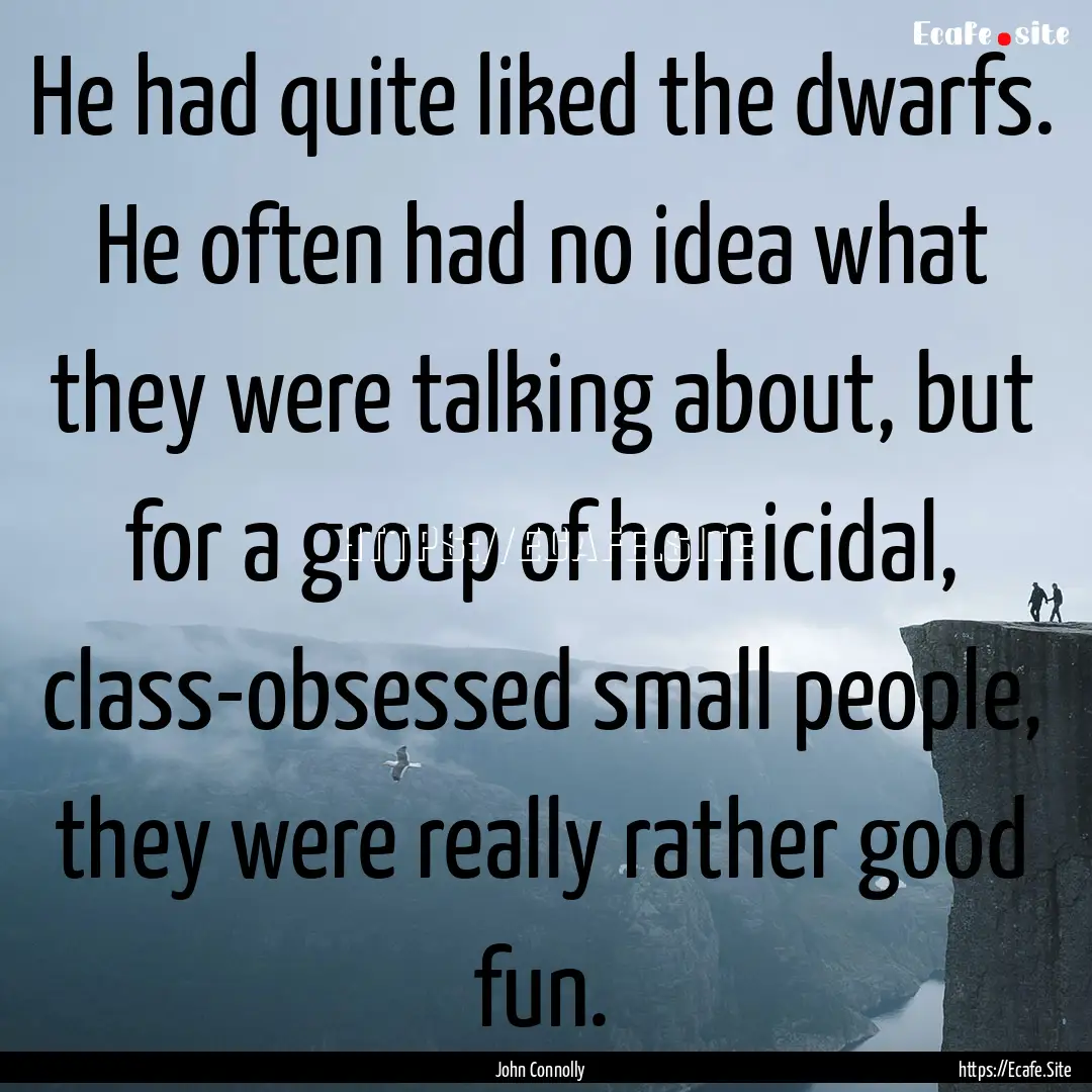 He had quite liked the dwarfs. He often had.... : Quote by John Connolly